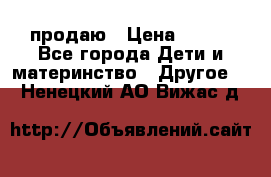 продаю › Цена ­ 250 - Все города Дети и материнство » Другое   . Ненецкий АО,Вижас д.